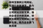 郑州互联网公司网站，引领行业新潮流，助力企业发展，郑州互联网公司网站创新先锋，推动企业迈向新高峰，郑州互联网公司网站，创新先锋，助力企业腾飞新高峰