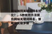 网站如何关键词排名优化？，5种有效方法提升网站关键词排名，策略和实施步骤