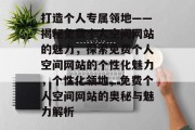 打造个人专属领地——揭秘免费个人空间网站的魅力，探索免费个人空间网站的个性化魅力，个性化领地，免费个人空间网站的奥秘与魅力解析
