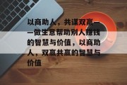 以商助人,共谋双赢——做生意帮助别人赚钱的智慧与价值,以商助人,双赢共赢的智慧与价值 以商助人,共谋双赢——做生意帮助别人赚钱的智慧与价值,以商助人,双赢共赢的智慧与价值