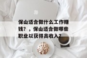 保山适合做什么工作赚钱?,保山适合做哪些职业以获得高收入? 保山适合做什么工作赚钱?,保山适合做哪些职业以获得高收入?