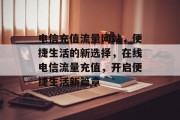电信充值流量网站，便捷生活的新选择，在线电信流量充值，开启便捷生活新篇章