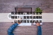 投资理财,如何在吉安赚钱?,吉安投资理财,让你的钱生钱的方法