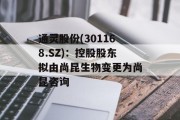 通灵股份(301168.SZ)：控股股东拟由尚昆生物变更为尚昆咨询