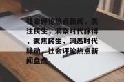 社会评论热点新闻，关注民生，洞察时代脉搏，聚焦民生，洞悉时代脉动，社会评论热点新闻盘点