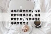 迪拜的黄金机会,探索独特的赚钱生意,迪拜黄金机会,探索独特的赚钱生意之道 迪拜的黄金机会,探索独特的赚钱生意,迪拜黄金机会,探索独特的赚钱生意之道