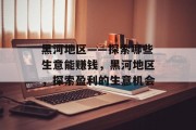 黑河地区——探索哪些生意能赚钱,黑河地区,探索盈利的生意机会 黑河地区——探索哪些生意能赚钱,黑河地区,探索盈利的生意机会