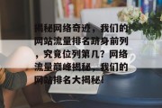 揭秘网络奇迹，我们的网站流量排名跻身前列，究竟位列第几？网络流量巅峰揭秘，我们的网站排名大揭秘！