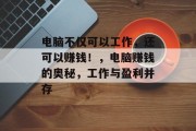 电脑不仅可以工作,还可以赚钱!,电脑赚钱的奥秘,工作与盈利并存