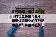 在线新闻，新媒体时代下的信息传播与变革，新媒体浪潮中的在线新闻变革与传播新趋势