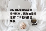 2021年度网站流量排行解析，揭秘流量排行第2021名的背后故事