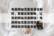 电商网站流量来源全解析，掌握这些策略，让你的网站流量翻倍！电商网站流量倍增攻略，揭秘高效流量来源策略