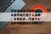怎样建设自己的网站，从零开始打造个人品牌，从零起步，打造个人品牌网站建设全攻略