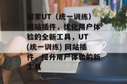 探索UT（统一训练）网站插件，优化用户体验的全新工具，UT (统一训练) 网站插件，提升用户体验的新工具