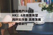 越秀地产(0123.HK)：6月销售有望同环比改善 高质发展、稳健前行