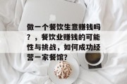 做一个餐饮生意赚钱吗?,餐饮业赚钱的可能性与挑战,如何成功经营一家餐馆? 做一个餐饮生意赚钱吗?,餐饮业赚钱的可能性与挑战,如何成功经营一家餐馆?