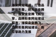 淮安网站建设，打造品牌新形象，助力企业腾飞，淮安企业腾飞新引擎，品牌形象网站建设服务，淮安企业腾飞，品牌形象网站建设，新引擎助力发展
