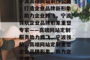 宁波高端网站制作公司，打造企业品牌新形象，助力企业腾飞，宁波领航企业品牌形象重塑专家——高端网站定制服务助力腾飞，宁波领航，高端网站定制重塑企业品牌形象，助力企业腾飞