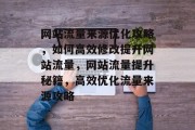 网站流量来源优化攻略，如何高效修改提升网站流量，网站流量提升秘籍，高效优化流量来源攻略