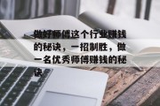 做好师傅这个行业赚钱的秘诀,一招制胜,做一名优秀师傅赚钱的秘诀 做好师傅这个行业赚钱的秘诀,一招制胜,做一名优秀师傅赚钱的秘诀