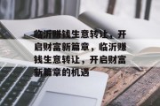 临沂赚钱生意转让,开启财富新篇章,临沂赚钱生意转让,开启财富新篇章的机遇 临沂赚钱生意转让,开启财富新篇章,临沂赚钱生意转让,开启财富新篇章的机遇