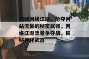 揭秘网络江湖，抢夺网站流量的秘密武器，网络江湖流量争夺战，揭秘神秘武器