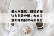 做大米生意,赚钱的秘诀与前景分析,大米生意的赚钱秘诀与前景分析 做大米生意,赚钱的秘诀与前景分析,大米生意的赚钱秘诀与前景分析