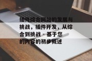 插件综合网站的发展与挑战，插件开发，从综合到挑战 - 基于您的内容的初步概述