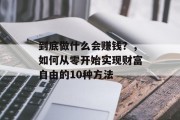 到底做什么会赚钱？，如何从零开始实现财富自由的10种方法