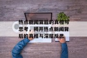 热点新闻背后的真相与思考，揭开热点新闻背后的真相与深层反思