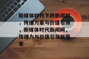 新媒体时代下的新闻网，传播力量与价值引领，新媒体时代新闻网，传播力与价值引领新篇章