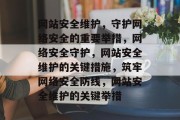 网站安全维护，守护网络安全的重要举措，网络安全守护，网站安全维护的关键措施，筑牢网络安全防线，网站安全维护的关键举措
