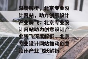 深度解析，北京专业设计网站，助力创意设计产业腾飞，北京专业设计网站助力创意设计产业腾飞深度解析，北京专业设计网站推动创意设计产业飞跃解析