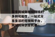 探索同城做视频赚钱的多种可能性,一站式分享生活的短视频平台,同城视频创业机遇 探索同城做视频赚钱的多种可能性,一站式分享生活的短视频平台,同城视频创业机遇