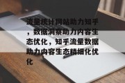 流量统计网站助力知乎，数据洞察助力内容生态优化，知乎流量数据助力内容生态精细化优化