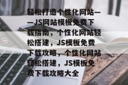 轻松打造个性化网站——JS网站模板免费下载指南，个性化网站轻松搭建，JS模板免费下载攻略，个性化网站轻松搭建，JS模板免费下载攻略大全