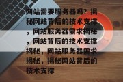 网站需要服务器吗？揭秘网站背后的技术支撑，网站服务器需求揭秘，网站背后的技术支撑揭秘，网站服务器需求揭秘，揭秘网站背后的技术支撑