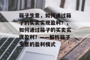 箱子生意，如何通过箱子的买卖实现盈利？，如何通过箱子的买卖实现盈利？——解析箱子生意的盈利模式