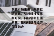 创新引领未来，创新驱动未来，引领科技发展新方向，科技创新引领未来，推动科技与经济深度融合