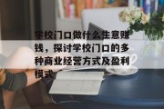 学校门口做什么生意赚钱，探讨学校门口的多种商业经营方式及盈利模式