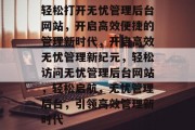 轻松打开无忧管理后台网站，开启高效便捷的管理新时代，开启高效无忧管理新纪元，轻松访问无忧管理后台网站，轻松启航，无忧管理后台，引领高效管理新时代