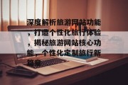 深度解析旅游网站功能，打造个性化旅行体验，揭秘旅游网站核心功能，个性化定制旅行新篇章
