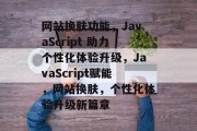 网站换肤功能，JavaScript 助力个性化体验升级，JavaScript赋能，网站换肤，个性化体验升级新篇章