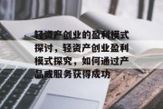 轻资产创业的盈利模式探讨，轻资产创业盈利模式探究，如何通过产品或服务获得成功
