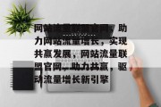 网站流量联盟官网，助力网站流量增长，实现共赢发展，网站流量联盟官网，助力共赢，驱动流量增长新引擎