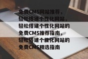 免费CMS网站推荐，轻松搭建个性化网站，轻松搭建个性化网站的免费CMS推荐指南，轻松搭建个性化网站的免费CMS精选指南