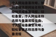 个人网站备案攻略，如何正确选择网站名称及顺利完成备案流程，轻松备案，个人网站名称选择与备案流程指南，个人网站备案全攻略，轻松掌握名称选择与备案流程