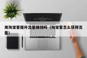 用淘宝客提升流量赚钱吗（淘宝客怎么获得流量）