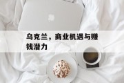 乌克兰，商业机遇与赚钱潜力