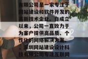 深圳网站建设设计科技有限公司是一家专注于网站建设和软件开发的高新技术企业。自成立以来，公司一直致力于为客户提供高品质、个性化的网络解决方案。，深圳网站建设设计科技有限公司专注互联网建设与软件开发